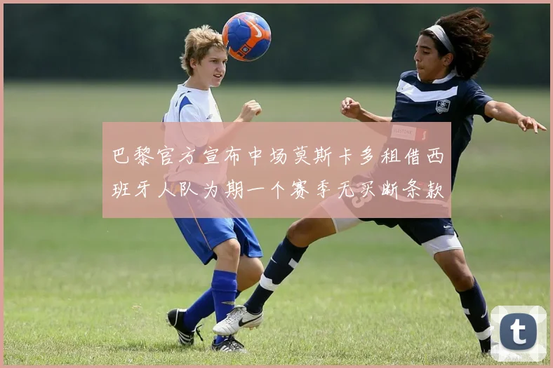 巴黎官方宣布中场莫斯卡多租借西班牙人队为期一个赛季无买断条款