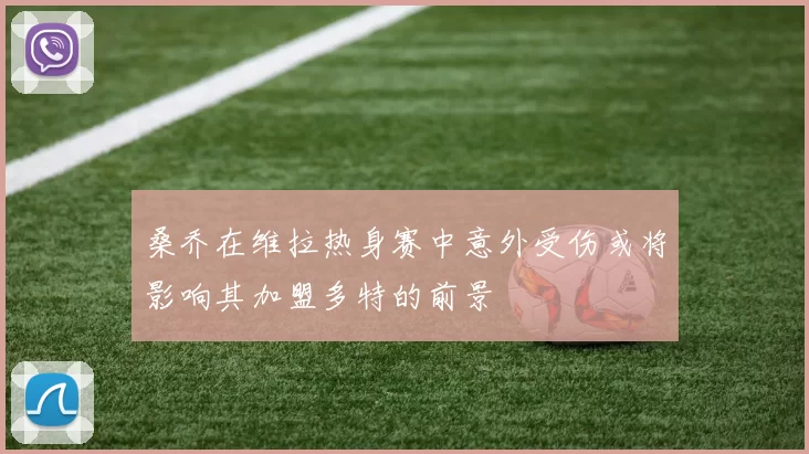 桑乔在维拉热身赛中意外受伤或将影响其加盟多特的前景