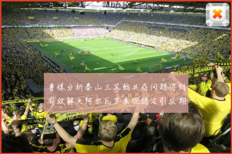 鲁媒分析泰山三叉戟共存问题得到有效解决阿尔瓦罗表现稳定引发期待