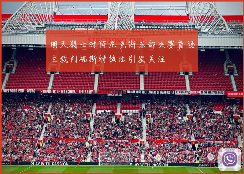 明天骑士对阵尼克斯东部决赛首场主裁判福斯特执法引发关注
