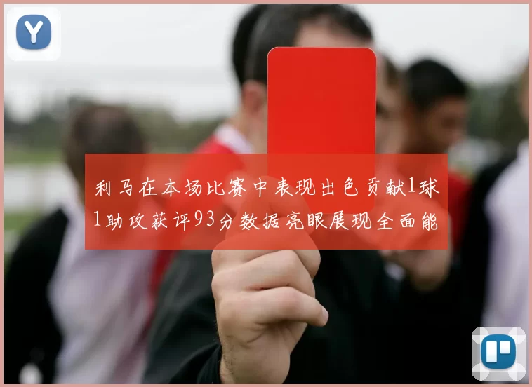 利马在本场比赛中表现出色贡献1球1助攻获评93分数据亮眼展现全面能力
